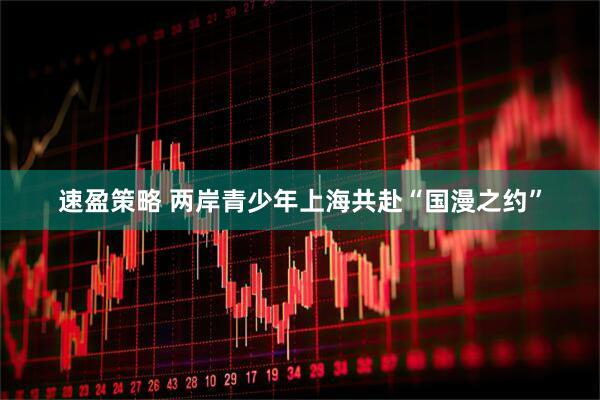 速盈策略 两岸青少年上海共赴“国漫之约”