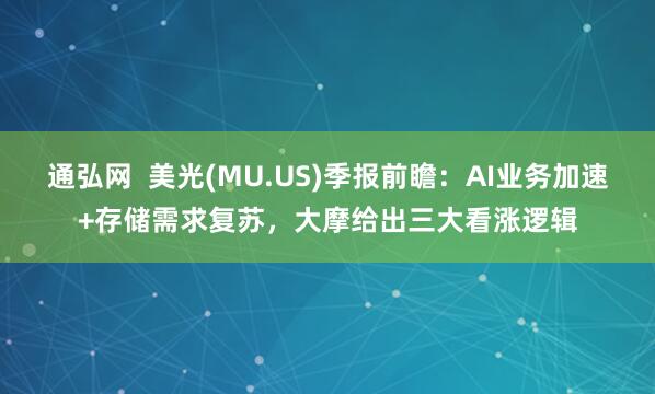 通弘网  美光(MU.US)季报前瞻：AI业务加速+存储需求复苏，大摩给出三大看涨逻辑