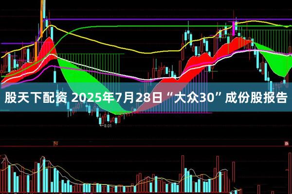 股天下配资 2025年7月28日“大众30”成份股报告