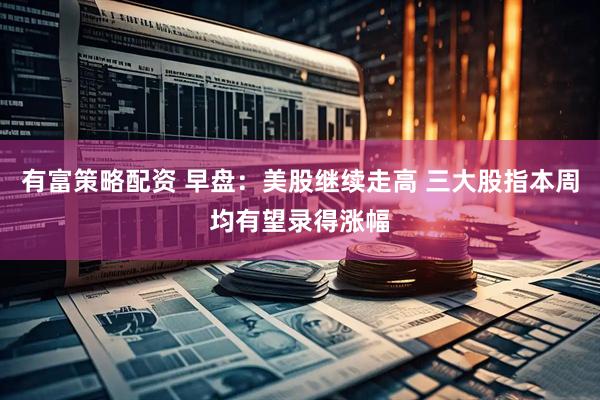 有富策略配资 早盘：美股继续走高 三大股指本周均有望录得涨幅