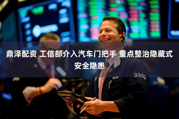 鼎泽配资 工信部介入汽车门把手 重点整治隐藏式安全隐患