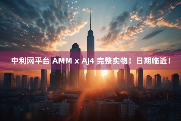 中利网平台 AMM x AJ4 完整实物！日期临近！