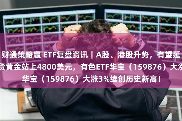 财通策略赢 ETF复盘资讯｜A股、港股升势，有望延续至农历新年？现货黄金站上4800美元，有色ETF华宝（159876）大涨3%续创历史新高！