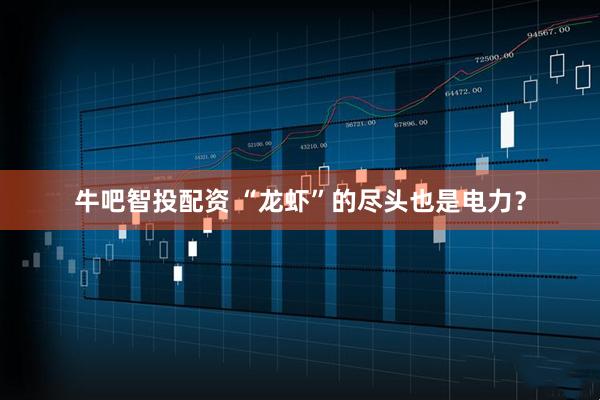 牛吧智投配资 “龙虾”的尽头也是电力？