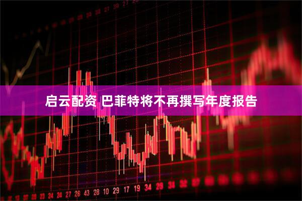 启云配资 巴菲特将不再撰写年度报告